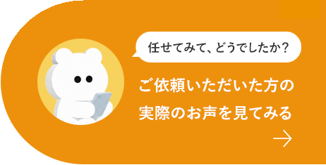 任せてみて、どうでしたか？ ご依頼いただいた方の実際のお声を見てみる